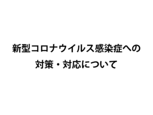 新型コロナウイルス感染症への対策・対応について